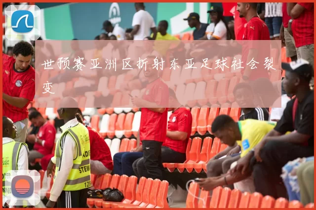 世预赛亚洲区折射东亚足球社会裂变