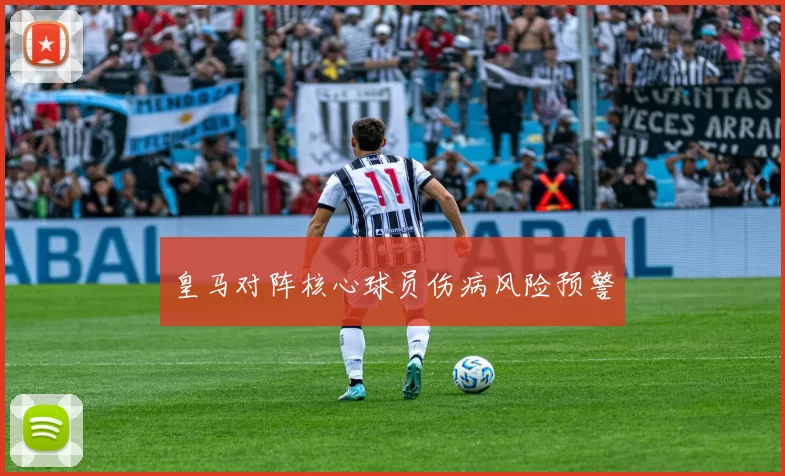 皇马对阵核心球员伤病风险预警