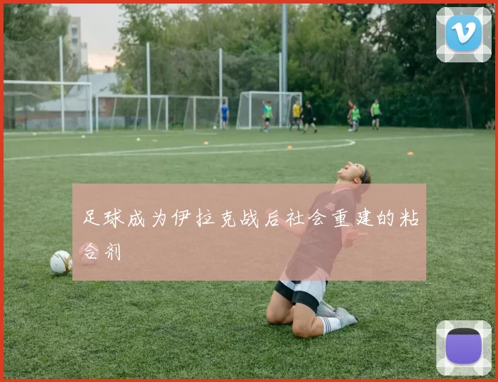 足球成为伊拉克战后社会重建的粘合剂