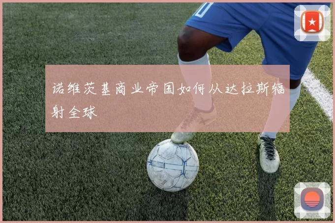 诺维茨基商业帝国如何从达拉斯辐射全球