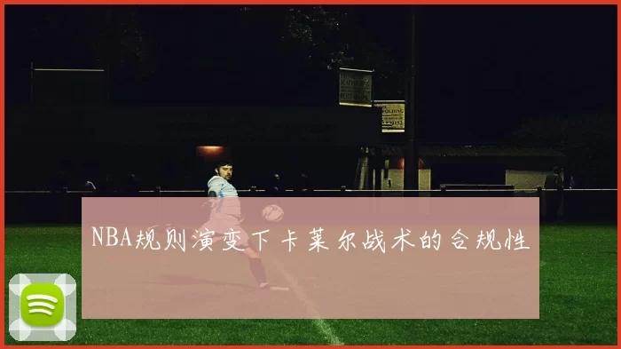 NBA规则演变下卡莱尔战术的合规性