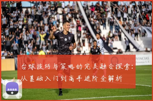 台球技巧与策略的完美融合探索：从基础入门到高手进阶全解析