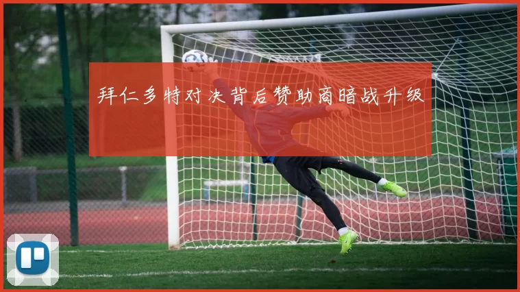 拜仁多特对决背后赞助商暗战升级