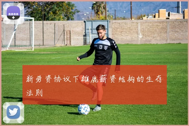 新劳资协议下雄鹿薪资结构的生存法则