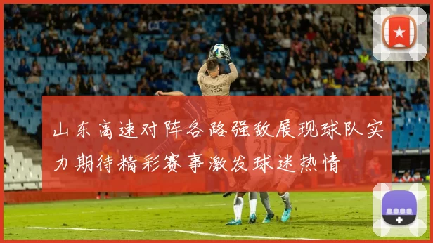 山东高速对阵各路强敌展现球队实力期待精彩赛事激发球迷热情