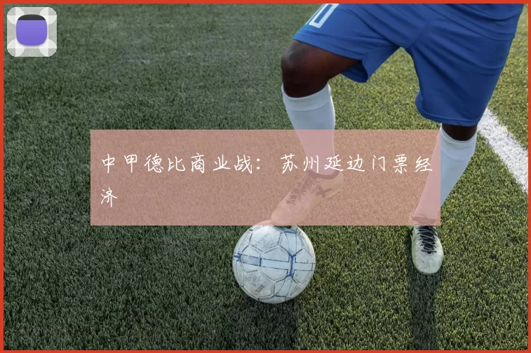 中甲德比商业战：苏州延边门票经济