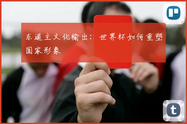 东道主文化输出：世界杯如何重塑国家形象