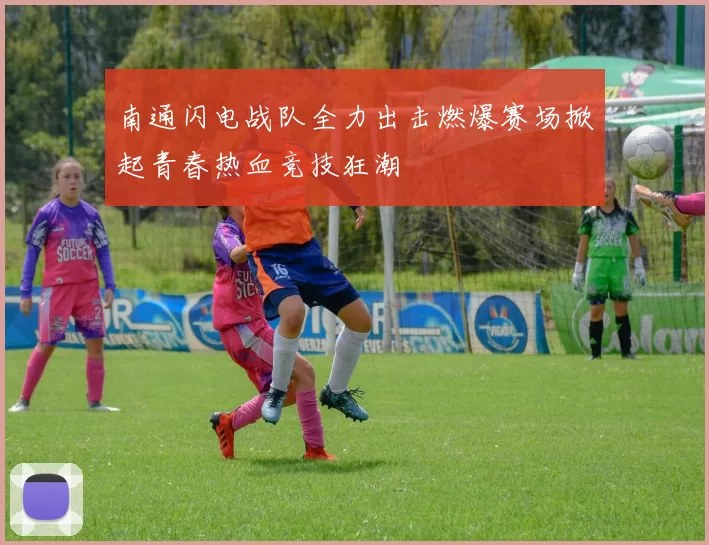 南通闪电战队全力出击燃爆赛场掀起青春热血竞技狂潮